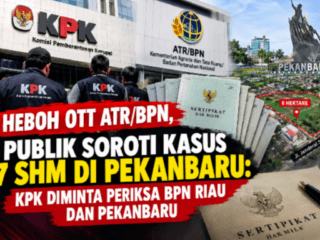Heboh OTT ATR/BPN, Publik Soroti Kasus 7 SHM di Pekanbaru: KPK Diminta Periksa BPN Riau dan BPN Pekanbaru